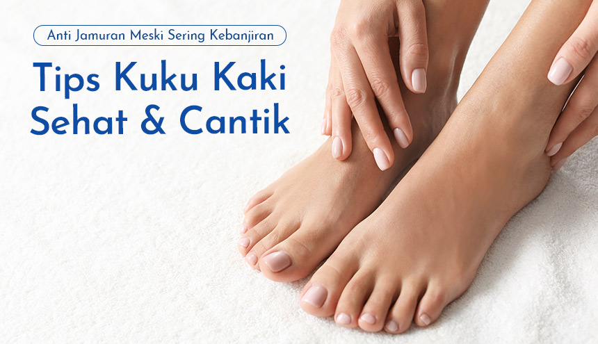 5 Tips Kuku Kaki Sehat & Cantik Anti Jamuran Meski Sering Kebanjiran