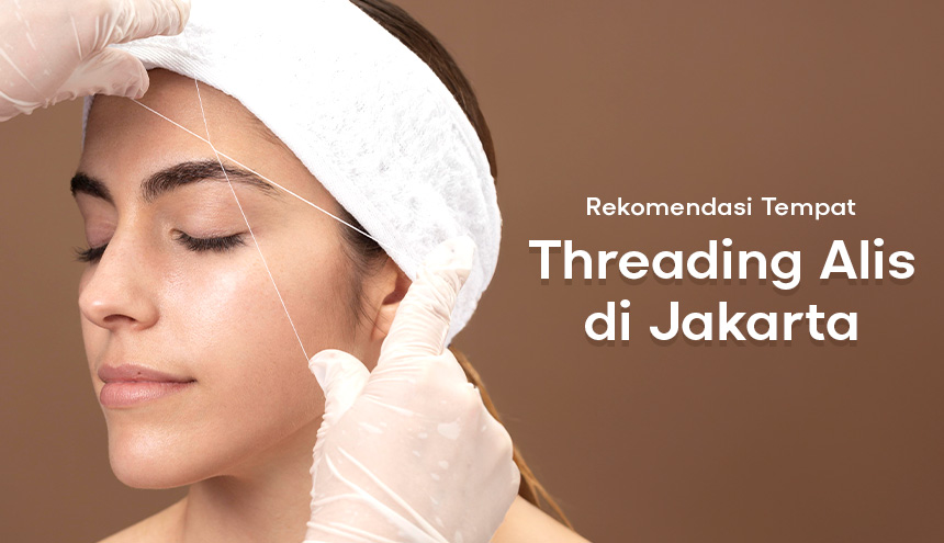 Rekomendasi Tempat Threading Alis Paling Hits di Jakarta