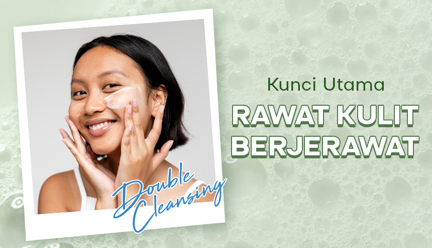 Double Cleansing: Kunci Utama Merawat Kulit Berjerawat Supaya Tetap Sehat!