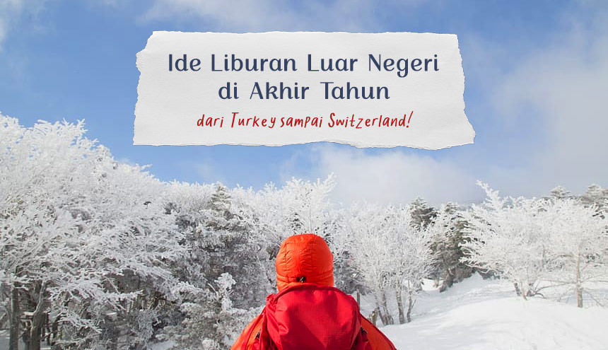 Ide Liburan Luar Negeri di Akhir Tahun: Dari Turkey sampai Switzerland!