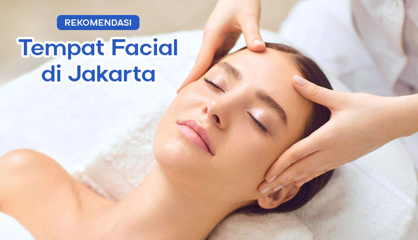 Tempat Facial di Jakarta: Murah Meriah Sampai Eksklusif, Mana yang Cocok Buat Kamu?