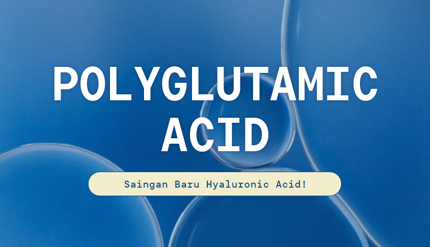 Kandungan Skincare: Polyglutamic Acid, Saingan Baru Hyaluronic Acid!