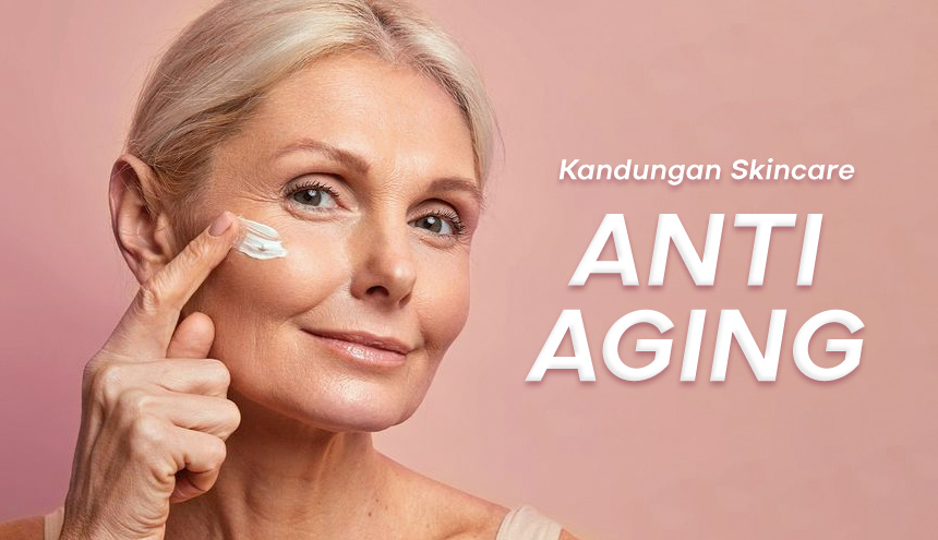 Kandungan Skincare Anti Aging yang Ampuh Cegah Penuaan Dini