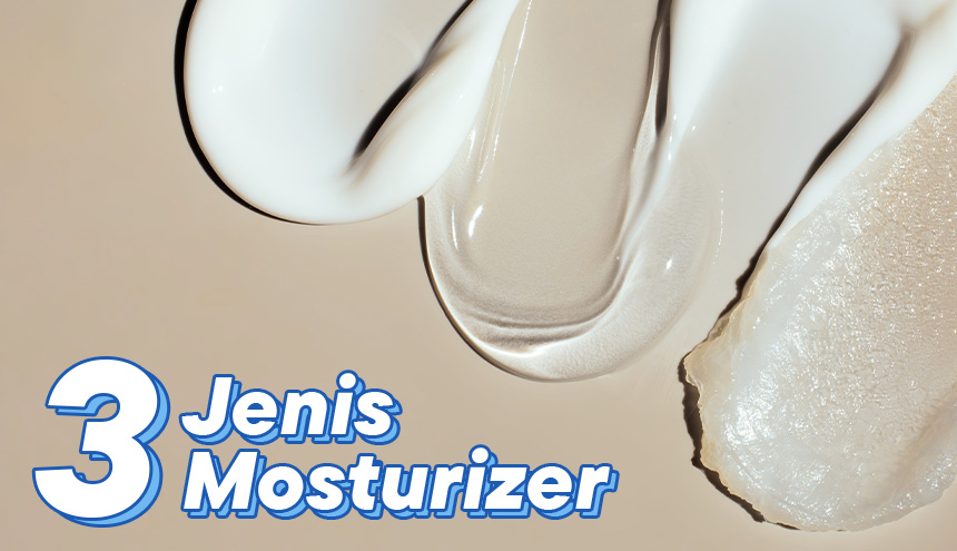 Wajib Tahu, Ini 3 Jenis Moisturizer Wajah dan Rekomendasi Produknya