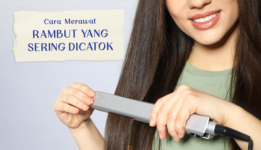 5 Cara Merawat Rambut yang Sering Dicatok & Rekomendasi Produk!